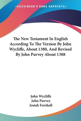 The New Testament In English According To The Version By John Wycliffe, About 1380, And Revised By John Purvey About 1388 by Wycliffe, John
