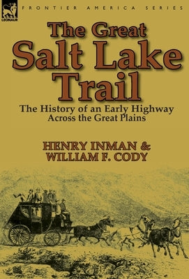 The Great Salt Lake Trail: the History of an Historic Highway Across the Great Plains by Inman, Henry