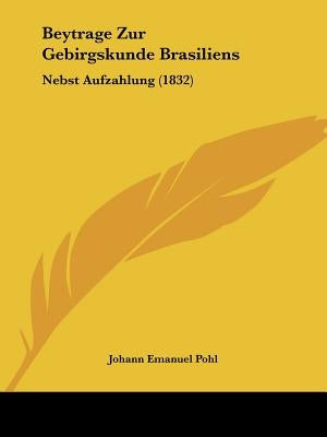 Beytrage Zur Gebirgskunde Brasiliens: Nebst Aufzahlung (1832) by Pohl, Johann Emanuel