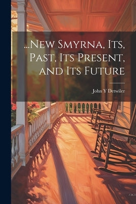 ...New Smyrna, its, Past, its Present, and its Future by Detwiler, John Y.
