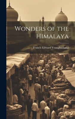 Wonders of the Himalaya by Younghusband, Francis Edward