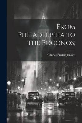 From Philadelphia to the Poconos; by Jenkins, Charles F[rancis] 1865- [From