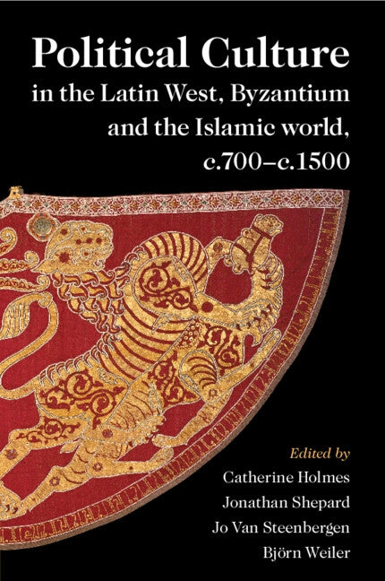 Political Culture in the Latin West, Byzantium and the Islamic world, c.700-c.1500 by Holmes, Catherine