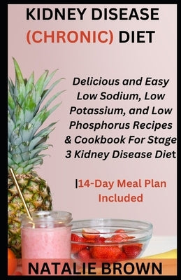 Kidney Disease (Chronic) Diet: Delicious and Easy Low Sodium, Low Potassium, and Low Phosphorus Recipes & Cookbook For Stage 3 Kidney Disease Diet14- by Brown, Natalie
