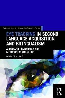 Eye Tracking in Second Language Acquisition and Bilingualism: A Research Synthesis and Methodological Guide by Godfroid, Aline