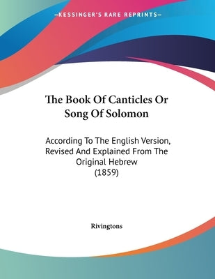 The Book Of Canticles Or Song Of Solomon: According To The English Version, Revised And Explained From The Original Hebrew (1859) by Rivingtons