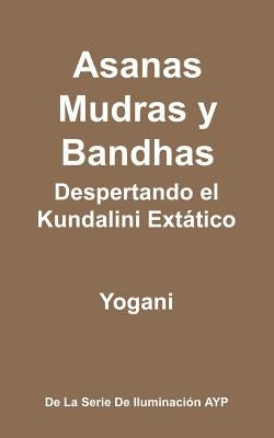 Asanas, Mudras y Bandhas - Despertando el Kundalini Extático: (La Serie de Iluminación AYP) by Yogani