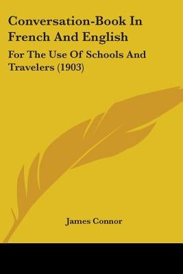 Conversation-Book In French And English: For The Use Of Schools And Travelers (1903) by Connor, James