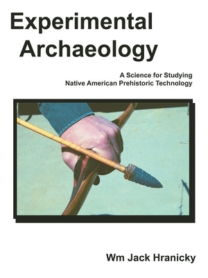Experimental Archaeology: A Science for Studying Native American Prehistoric Technology by Hranicky, Wm Jack