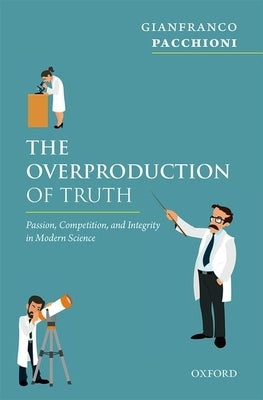 Overproduction of Truth: Passion, Competition, and Integrity in Modern Science by Pacchioni, Gianfranco