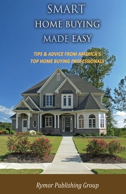 Smart Home Buying Made Easy: Tips & Advice From America's Top Home Buying Professionals by Group, Rymor Publishing