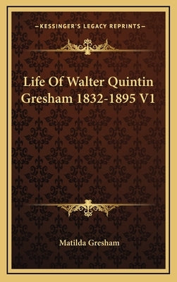 Life Of Walter Quintin Gresham 1832-1895 V1 by Gresham, Matilda