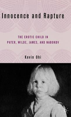 Innocence and Rapture: The Erotic Child in Pater, Wilde, James, and Nabokov by Ohi, K.
