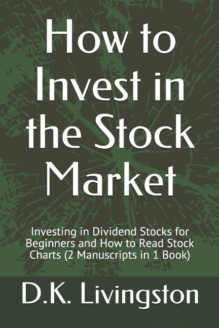 How to Invest in the Stock Market: Investing in Dividend Stocks for Beginners and How to Read Stock Charts (2 Manuscripts in 1 Book) by Livingston, D. K.