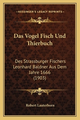 Das Vogel Fisch Und Thierbuch: Des Strassburger Fischers Leonhard Baldner Aus Dem Jahre 1666 (1903) by Lauterborn, Robert