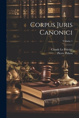 Corpus Juris Canonici; Volume 1 by Peletier, Claude Le