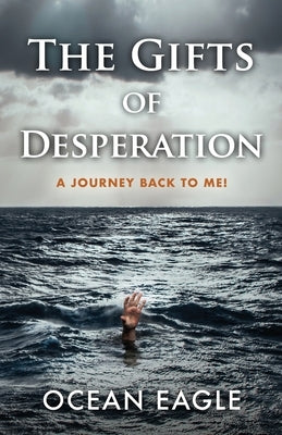 The Gifts of Desperation: A Journey Back to Me! by Eagle, Ocean