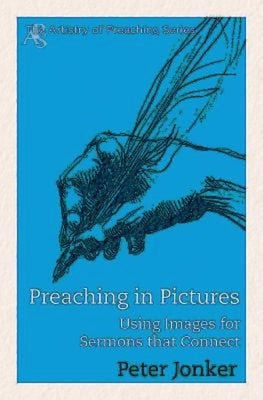 Preaching in Pictures: Using Images for Sermons That Connect by Jonker, Peter