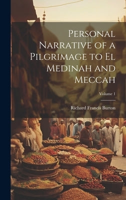Personal Narrative of a Pilgrimage to El Medinah and Meccah; Volume 1 by Burton, Richard Francis