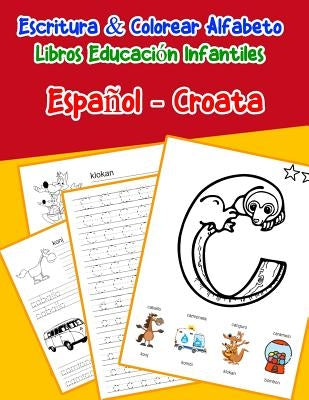 Español - Croata: Escritura & Colorear Alfabeto Libros Educación Infantiles: Spanish Croatian Practicar alfabeto ABC letras con dibujos by Lima, Emilly