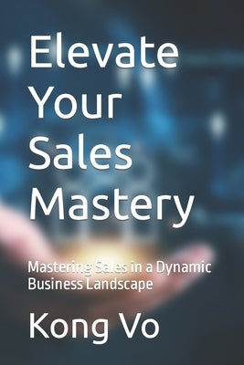 Elevate Your Sales Mastery: Mastering Sales in a Dynamic Business Landscape by Vo, Kong