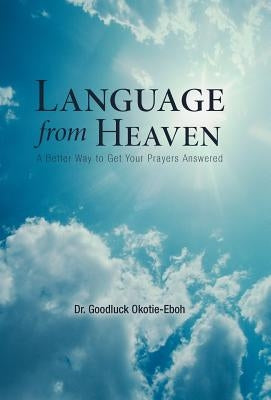 Language from Heaven: A Better Way to Get Your Prayers Answered by Okotie-Eboh, Goodluck