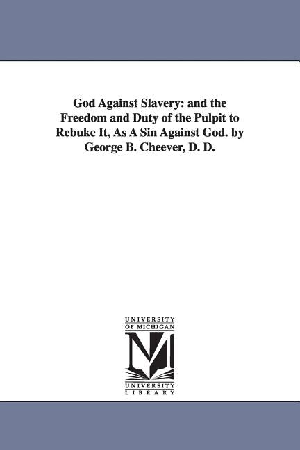 God Against Slavery: and the Freedom and Duty of the Pulpit to Rebuke It, As A Sin Against God. by George B. Cheever, D. D. by Cheever, George Barrell