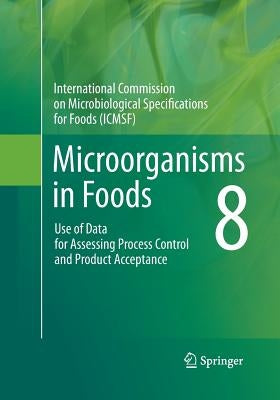 Microorganisms in Foods 8: Use of Data for Assessing Process Control and Product Acceptance by International Commission on Microbiologi