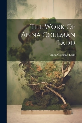 The Work Of Anna Coleman Ladd by Ladd, Anna Coleman