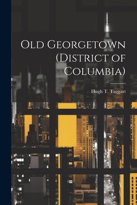 Old Georgetown (District of Columbia) by Taggart, Hugh T.