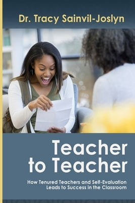 Teacher to Teacher: How Tenured Teachers and Self-Evaluation Leads to Success in the Classroom by Sainvil-Joslyn, Tracy Saidah
