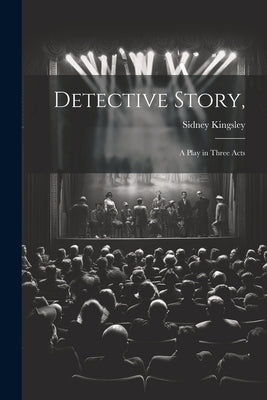 Detective Story,: a Play in Three Acts by Kingsley, Sidney