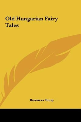 Old Hungarian Fairy Tales by Orczy, Baroness