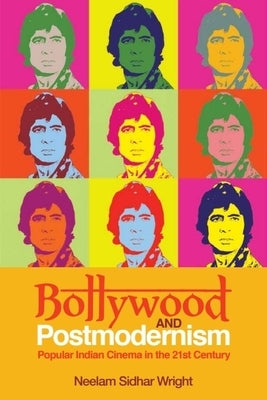 Bollywood and Postmodernism: Popular Indian Cinema in the 21st Century by Sidhar Wright, Neelam