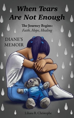 When Tears Are Not Enough: The Journey Begins: Faith, Hope, Healing, Diane's Memoir by Christophe, Liliana R.