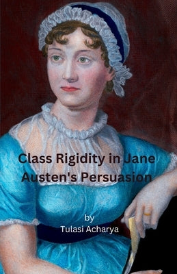 Class Rigidity in Jane Austen's Persuasion by Acharya, Tulasi