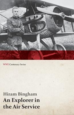 An Explorer in the Air Service (WWI Centenary Series) by Bingham, Hiram, Jr.