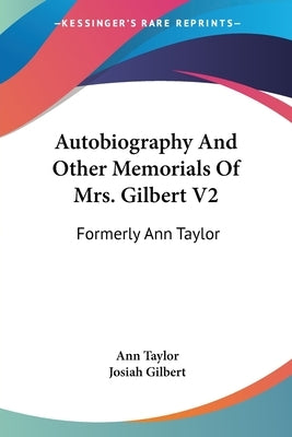 Autobiography And Other Memorials Of Mrs. Gilbert V2: Formerly Ann Taylor by Taylor, Ann