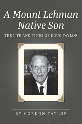 A Mount Lehman Native Son: The Life and Times of Doug Taylor by Taylor, Gordon