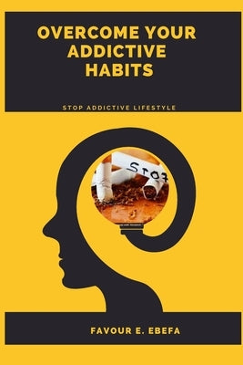 Overcome Your Addictive Habits: Stop addictive lifestyle by Ebefa, Favour E.