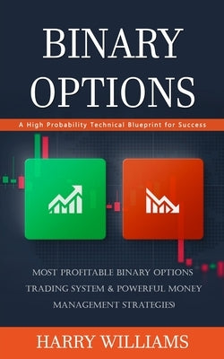 Binary Options: A High Probability Technical Blueprint for Success (Most Profitable Binary Options Trading System & Powerful Money Man by Williams, Harry