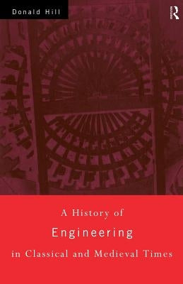 A History of Engineering in Classical and Medieval Times by Hill, Donald