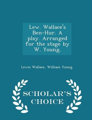 Lew. Wallace's Ben-Hur. a Play. Arranged for the Stage by W. Young. - Scholar's Choice Edition by Wallace, Lewis