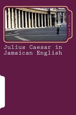 Julius Caesar in Jamaican English: Two patois versions of Shakespeare's play by Martin, Liam