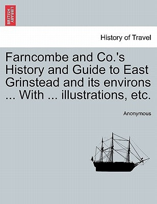 Farncombe and Co.'s History and Guide to East Grinstead and Its Environs ... with ... Illustrations, Etc. by Anonymous