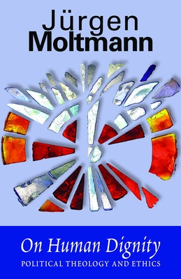 On Human Dignity: Political Theology and Ethics by Moltmann, Jurgen
