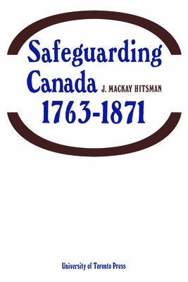 Safeguarding Canada 1763-1871 by MacKay Hitsman, J.