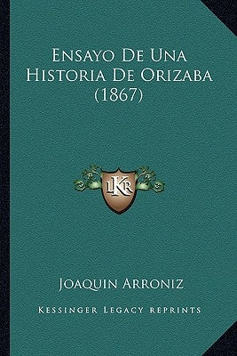 Ensayo De Una Historia De Orizaba (1867) by Arroniz, Joaquin
