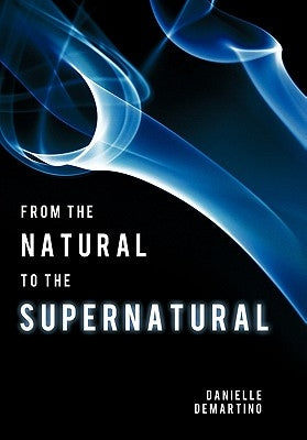 From the Natural to the Supernatural: True Life Stories... by Demartino, Danielle