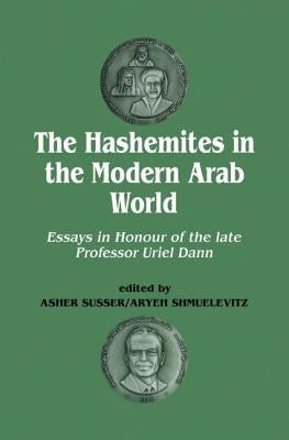 The Hashemites in the Modern Arab World: Essays in Honour of the late Professor Uriel Dann by Dann, Uriel